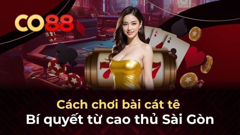 CO88 Cách chơi bài cát tê - Bí quyết từ cao thủ Sài Gòn
