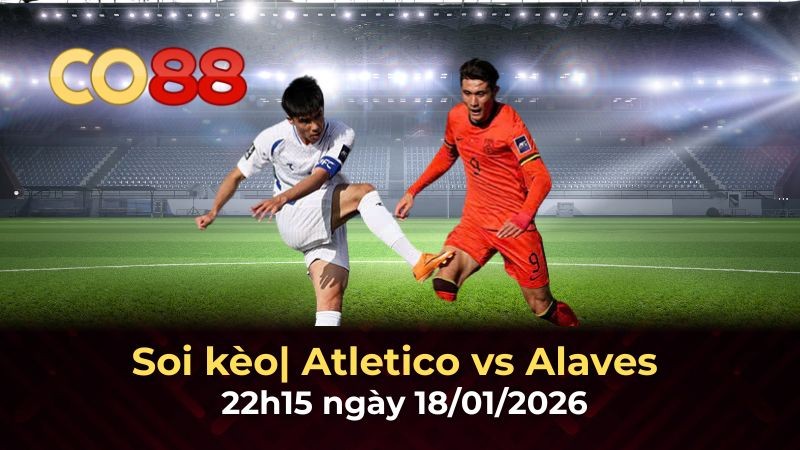 CO88 Nhận định bóng đá Atletico vs Alaves 22h15 ngày 18/1 - Chủ nhà quyết đua Top 3