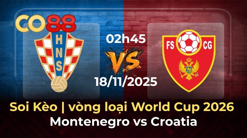 CO88 Nhận định Montenegro vs Croatia 18/11/2025 - Ca khúc khải hoàn vòng loại World Cup