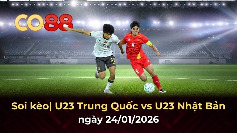 CO88 Nhận định bóng đá U23 Trung Quốc vs U23 Nhật Bản - Cuộc chiến lịch sử tại chung kết
