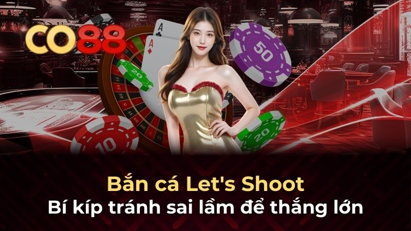 CO88 Bắn cá Let's Shoot: Bí kíp tránh sai lầm để thắng lớn
